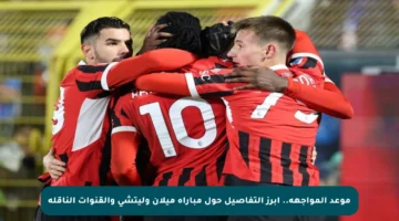 موعد المواجهة.. أبرز التفاصيل حول مباراة ميلان وليتشي والقنوات الناقلة